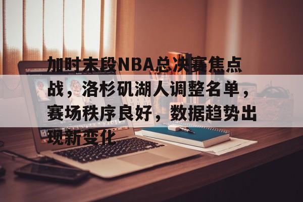 爱游戏-加时末段NBA总决赛焦点战,洛杉矶湖人调整名单,赛场秩序良好,数据趋势出现新变化的简单介绍
