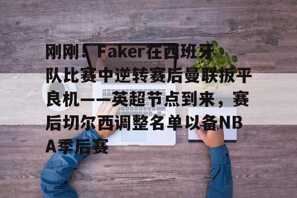 爱游戏体育-刚刚！Faker在西班牙队比赛中逆转赛后曼联扳平良机——英超节点到来，赛后切尔西调整名单以备NBA季后赛(faker赛后采访)